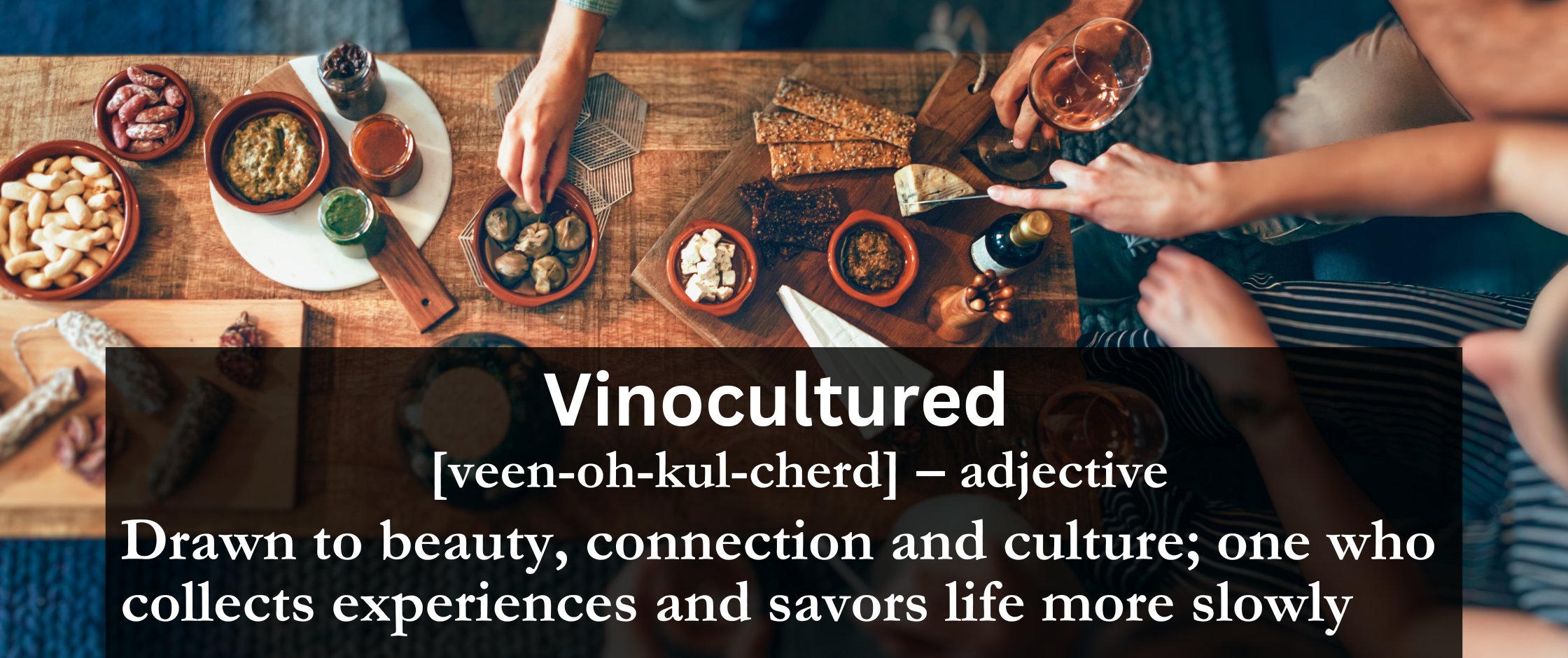 Vinocultured definition: Drawn to beauty, connection and culture; one who collects experiences and savors life more slowly.